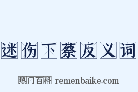 迷伤下蔡反义词是什么意思的图片